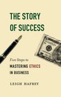 The Story of Success Five Steps to Mastering Ethics in Business