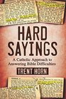 Hard Sayings A Catholic Approach to Answering Bible Difficulties