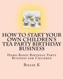 How To Start Your Own Children's Tea Party Birthday Business: Home-Based Birthday Party Business for Children