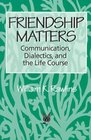 Friendship Matters Communication Dialectics and the Life Course