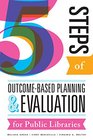 Five Steps of OutcomeBased Planning and Evaluation for Public Libraries