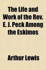 The Life and Work of the Rev E J Peck Among the Eskimos