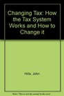 Changing Tax How the Tax System Works and How to Change it