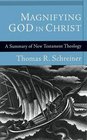 Magnifying God in Christ A Summary of New Testament Theology