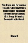 The Origin and Fortunes of Troop B 1788 Governor's Independent Volunteer Troop of Horse Guards 1911 Troop B Cavalry Connecticut National