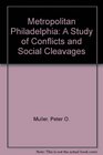Metropolitan Philadelphia A study of conflicts and social cleavages