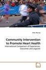 Community Intervention to Promote Heart Health International Comparison of Experiences Outcomes and Legacies