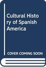 A Cultural History of Spanish America From Conquest to Independence