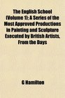 The English School  A Series of the Most Approved Productions in Painting and Sculpture Executed by British Artists From the Days