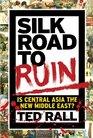 Silk Road to Ruin Is Central Asia the New Middle East