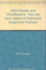 WILD WEEDS AND WIND FLOWERS  THE LIFE AND LETTERS OF KATHARINE SUSANNAH PRICHARD