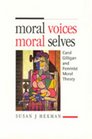 Moral Voices Moral Selves Carol Gilligan and Feminist Moral Theory