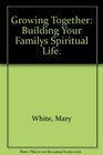 Growing Together Building Your Familys Spiritual Life