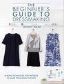 The Beginner's Guide to Dressmaking: Sewing Techniques to Make Your Own Clothes