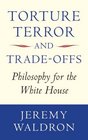Torture Terror and TradeOffs Philosophy for the White House