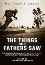 The Things Our Fathers Saw Voices of the Pacific Theater The Untold Stories of the World War II Generation from Hometown USA
