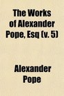 The Works of Alexander Pope  Esq With Notes and Illustrations by Himself and Others to Which Are Added a New Life of the Author