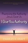 I Give You Authority Practicing the Authority Jesus Gave Us