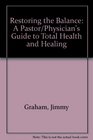 Restoring the Balance A Pastor/Physician's Guide to Total Health and Healing
