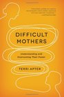 Difficult Mothers Understanding and Overcoming Their Power