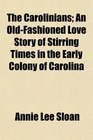 The Carolinians An OldFashioned Love Story of Stirring Times in the Early Colony of Carolina