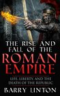 The Rise And Fall Of The Roman Empire Life Liberty And The Death Of The Republic
