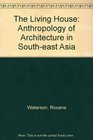 The Living House An Anthropology of Architecture in SouthEast Asia