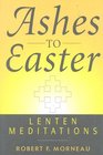 Ashes To Easter  Lenten Meditations