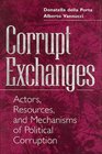 Corrupt Exchanges Actors Resources and Mechanisms of Political Corruption