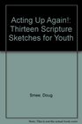 Acting Up Again Thirteen Scripture Sketches for Youth