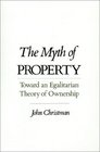 The Myth of Property Toward an Egalitarian Theory of Ownership