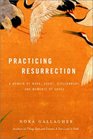 Practicing Resurrection  A Memoir of Work Doubt Discernment and Moments of Grace
