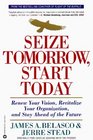 Seize Tomorrow Start Today  Renew Your Vision Revitalize Your Organization and Stay Ahead of the Future