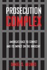 Prosecution Complex America's Race to Convict and Its Impact on the Innocent