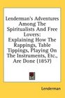 Lenderman's Adventures Among The Spiritualists And Free Lovers Explaining How The Rappings Table Tippings Playing On The Instruments Etc Are Done