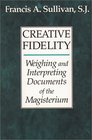 Creative Fidelity Weighing and Interpreting Documents of the Magisterium