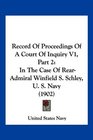 Record Of Proceedings Of A Court Of Inquiry V1 Part 2 In The Case Of RearAdmiral Winfield S Schley U S Navy