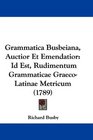 Grammatica Busbeiana Auctior Et Emendatior Id Est Rudimentum Grammaticae GraecoLatinae Metricum