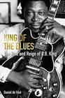 King of the Blues The Rise and Reign of B B King