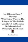 Lord Byron's Cain A Mystery With Notes Wherein The Religion Of The Bible Is Considered In Reference To Acknowledged Philosophy And Reason