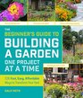 The Beginner's Guide to Building a Garden One Project at a Time 326 Fast Easy Affordable Ways to Transform Your Yard