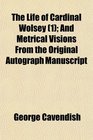 The Life of Cardinal Wolsey  And Metrical Visions From the Original Autograph Manuscript