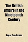 The British Empire in the Nineteenth Century Its Progress and Expansion at Home and Abroad Comprising a Description and History of the