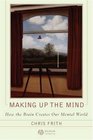 Making up the Mind How the Brain Creates Our Mental World