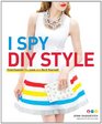 I Spy DIY Style: Find Fashion You Love and Do It Yourself