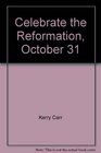 Celebrate the Reformation October 31 A practical guide for a group celebration of the great Christian revolution