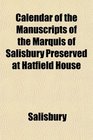 Calendar of the Manuscripts of the Marquis of Salisbury Preserved at Hatfield House