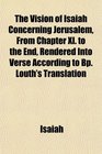 The Vision of Isaiah Concerning Jerusalem From Chapter Xl to the End Rendered Into Verse According to Bp Louth's Translation