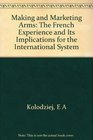 Making and Marketing Arms The French Experience and Its Implications for the International System