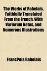 The Works of Rabelais Faithfully Translated From the French With Variorum Notes and Numerous Illustrations